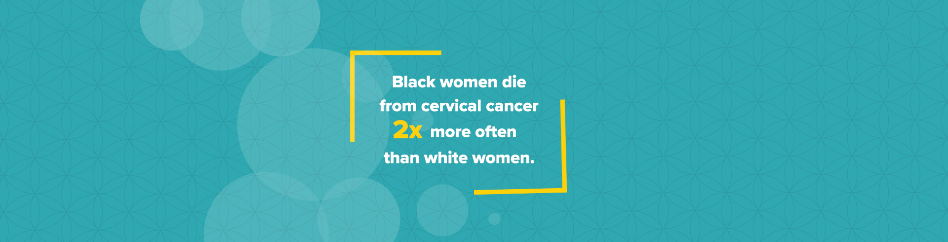 Black women die from cervical cancer 2 times more often than white women